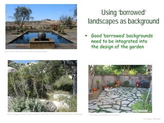 Using ‘borrowed’
landscapes as background
© Project SOUND
http://annemariehall.com/rustic-santaluz-estate/
http://blogqpot.com/images/southern%20california%20native%20garden%20design
 Good ‘borrowed’ backgrounds
need to be integrated into
the design of the garden
http://www.yardshare.com/yard/E3
 