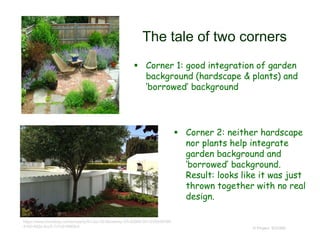 The tale of two corners
 Corner 1: good integration of garden
background (hardscape & plants) and
‘borrowed’ background
© Project SOUND
 Corner 2: neither hardscape
nor plants help integrate
garden background and
‘borrowed’ background.
Result: looks like it was just
thrown together with no real
design.
https://www.homebay.com/property/9-Lilac-St-Monterey-CA-93940-5413/55539799-
4160-492e-9cc5-7c7c018969c4
 