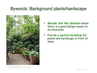 Bywords: Background plants/hardscape
 Recede into the distance unless
there is a good design reason to
do otherwise
 Provide a neutral backdrop for
plants and hardscape in front of
them
© Project SOUND
http://www.houseandgarden.co.uk/outdoor-
spaces/features/small-garden-ideas-design
 