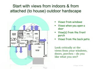 Start with views from indoors & from
attached (to house) outdoor hardscape
 Views from windows
 Views when you open a
door
 View(s) from the front
porch
 Views from the back patio
© Project SOUND
Look critically at the
views from your windows,
doors, porches – do you
like what you see?
 