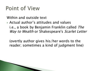 Within and outside text
 Actual author’s attitudes and values
i.e., a book by Benjamin Franklin called The
Way to Wealth or Shakespeare's Scarlet Letter
(overtly author gives his/her words to the
reader; sometimes a kind of judgment line)
 