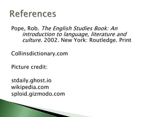 Pope, Rob. The English Studies Book: An
introduction to language, literature and
culture. 2002. New York: Routledge. Print
Collinsdictionary.com
Picture credit:
stdaily.ghost.io
wikipedia.com
sploid.gizmodo.com
 