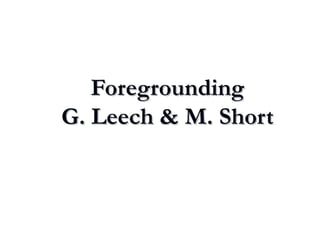 ForegroundingForegrounding
G. Leech & M. ShortG. Leech & M. Short
 