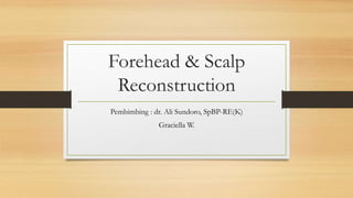 Forehead & Scalp
Reconstruction
Pembimbing : dr. Ali Sundoro, SpBP-RE(K)
Graciella W.
 