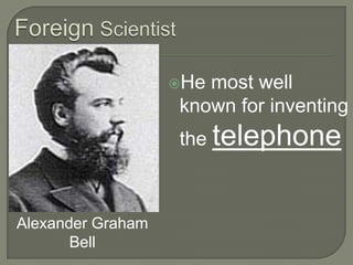 Foreign ScientistHe most well known for inventing the telephone