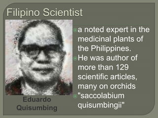 Filipino Scientista noted expert in the medicinal plants of the Philippines. He was author of more than 129 scientific articles, many on orchids"saccolabiumquisumbingii"