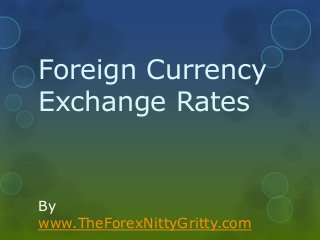 Foreign Currency
Exchange Rates

By
www.TheForexNittyGritty.com

 