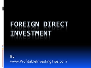 FOREIGN DIRECT
INVESTMENT
By
www.ProfitableInvestingTips.com

 