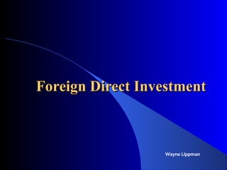 Foreign Direct InvestmentForeign Direct Investment
Wayne Lippman
 