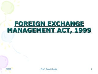 FEMA Prof. Parul Gupta 1
FOREIGN EXCHANGEFOREIGN EXCHANGE
MANAGEMENT ACT, 1999MANAGEMENT ACT, 1999
 