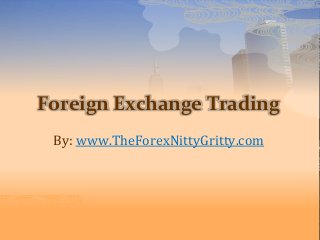 Foreign Exchange Trading
By: www.TheForexNittyGritty.com
 