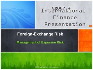 Group - 4




Foreign-Exchange Risk
Management of Exposure Risk




          FOREX-Management of exposure risks
 