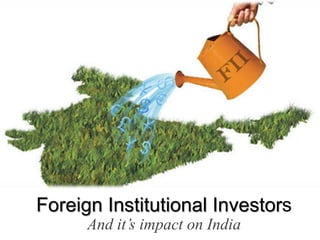 Foreign Institutional Investors
And it’s impact on India

 