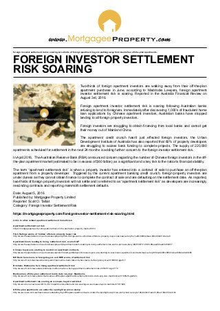 foreign investor settlement risk is soaring, two-thirds of foreign apartment buyers walking away from Australian off-the-plan apartments.
FOREIGN INVESTOR SETTLEMENT
RISK SOARING
Two-thirds of foreign apartment investors are walking away from their off-the-plan
apartment purchase in June, according to Maddocks Lawyers, foreign apartment
investor settlement risk is soaring. Reported in the Australia Financial Review on
August 3rd, 2016.
Foreign apartment investor, settlement risk is soaring following Australian banks
refusing to lend to foreigners. Immediately after discovering 1,000’s of fraudulent home
loan applications by Chinese apartment investors, Australian banks have stopped
lending to all foreign property investors.
Foreign investors are struggling to obtain financing from local banks and cannot get
their money out of Mainland China.
The apartment credit crunch hasn’t just effected foreign investors, the Urban
Development Institute of Australia has also reported that 60% of property developers
are struggling to access bank funding to complete projects. The supply of 220,000
apartments scheduled for settlement in the next 24 months is adding further concern to the foreign investor settlement risk.
In April 2016, The Australian Reserve Bank (RBA) announced concern regarding the number of Chinese foreign investors in the off-
the-plan apartment market (estimated to be in excess of $60 billion) as a significant and a key risk to the nation’s financial stability.
The term “apartment settlement risk” is when a property investor has entered into a contract of sale to purchase an off-the-plan
apartment from a property developer. Triggered by the current apartment banking credit crunch, foreign property investors are
under duress as they cannot obtain finance to complete the contract of sale and are defaulting on the settlement date. As reported,
two-thirds of foreign property investors will not settle and is referred to as “apartment settlement risk” as developers are increasingly
rescinding contracts and reporting mammoth settlement defaults.
Date: August 5, 2016
Published by: Mortgagee Property Limited
Reporter: Scott O. Talbot
Category: Foreign Investor Settlement Risk
https://mortgageeproperty.com/foreign-investor-settlement-risk-soaring.html
Links to other related apartment settlement risk articles:
Apartment settlements at risk
https://mortgageeproperty.com/pearl-harbour-of-the-australian-property-market.html
Fitch Ratings warns of ‘hidden’ offshore property buyer risk
http://www.theaustralian.com.au/business/property/fitch-ratings-warns-of-hidden-offshore-property-buyer-risk/news-story/5e7e28c8bf602baec48b483d91c0e4e9
Apartment boom leading to rising ‘settlement risk’, warns S&P
http://www.theaustralian.com.au/business/property/apartment-boom-leading-to-rising-settlement-risk-warns-sp/news-story/46950b701d1d9cd8eae26ba2e5260457
Chinese buyers are starting to rescind on apartment contracts
http://www.theaustralian.com.au/business/opinion/robert-gottliebsen/chinese-buyers-are-starting-to-rescind-on-apartment-contracts/news-story/85bca62df3c98693e1ad6832a9cd9b65
ME Bank bans loans to foreign buyers as CBRE warns of settlement risk
http://www.afr.com/business/banking-and-finance/me-bank-latest-to-ban-loans-to-foreign-buyers-20160602-gpafc7
Brisbane, Melbourne face rising apartment settlement risk
http://www.afr.com/real-estate/brisbane-melbourne-face-rising-apartment-settlement-risk-20160512-got770
Melbourne’s off-the-plan settlement risk to date very low: Maddocks
http://www.afr.com/real-estate/melbournes-offtheplan-apartment-settlement-risk-to-date-very-low-maddocks-20160526-gp462c
Apartment settlement risk soaring as overseas buyers restricted
http://www.abc.net.au/news/2016-05-13/apartment-settlement-risk-soaring-as-overseas-buyers-restricted/7411826
Off-the-plan apartments are under the spotlight as prices slump
http://www.news.com.au/finance/real-estate/buying/offtheplan-apartments-are-under-the-spotlight-as-prices-slump/news-story/e14b4bddcd1e2e8126e41064051edc0c
 