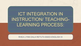ICT INTEGRATION IN
INSTRUCTION/ TEACHING-
LEARNING PROCESS:
RHEA LYNN DALA RETUTA BSED-ENGLISH III
 