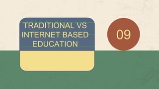 TRADITIONAL VS
INTERNET BASED
EDUCATION
09
 