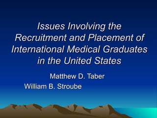 Issues Involving the Recruitment and Placement of International Medical Graduates in the United States Matthew D. Taber William B. Stroube  