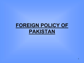 FOREIGN POLICY OF
PAKISTAN
1
 