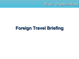 [Your Organization][Your Organization]
Foreign Travel BriefingForeign Travel Briefing
 