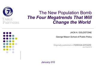 The New Population Bomb The Four Megatrends That Will Change the World  JACK A. GOLDSTONE George Mason School of Public Policy Originally published in  FOREIGN AFFAIRS   Jan-Feb/2010 January 010 