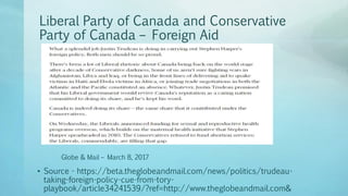 Liberal Party of Canada and Conservative
Party of Canada – Foreign Aid
• Source - https://beta.theglobeandmail.com/news/politics/trudeau-
taking-foreign-policy-cue-from-tory-
playbook/article34241539/?ref=http://www.theglobeandmail.com&
Globe & Mail – March 8, 2017
 