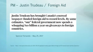 PM – Justin Trudeau / Foreign Aid
Source - https://www.spencerfernando.com/2017/05/25/globalist-trudeau-gives-billions-foreign-aid-53-reserves-lack-real-fire-protection/
Spencer Fernando – May 25, 2017
 