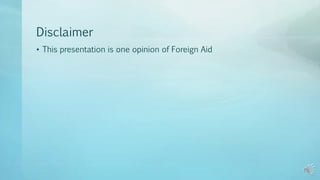 Disclaimer
• This presentation is one opinion of Foreign Aid
 