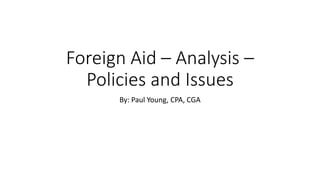 Foreign Aid – Analysis –
Policies and Issues
By: Paul Young, CPA, CGA
 