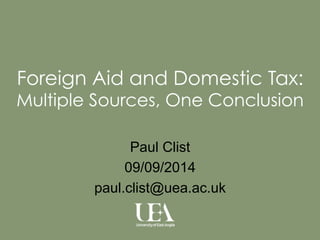 Foreign Aid and Domestic Tax: 
Multiple Sources, One Conclusion 
Paul Clist 
09/09/2014 
paul.clist@uea.ac.uk 
 