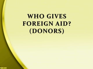 WHO GIVES
FOREIGN AID?
(DONORS)
 