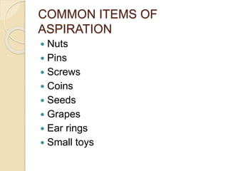 COMMON ITEMS OF
ASPIRATION
 Nuts
 Pins
 Screws
 Coins
 Seeds
 Grapes
 Ear rings
 Small toys
 