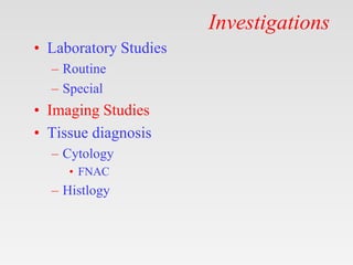 Investigations
• Laboratory Studies
– Routine
– Special
• Imaging Studies
• Tissue diagnosis
– Cytology
• FNAC
– Histlogy
 