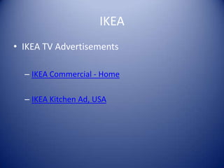 IKEA
• IKEA TV Advertisements

  – IKEA Commercial - Home

  – IKEA Kitchen Ad, USA
 