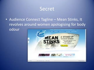 Secret
• Audience Connect Tagline – Mean Stinks, It
  revolves around women apologising for body
  odour
 