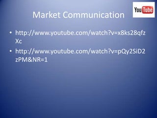 Market Communication
• http://www.youtube.com/watch?v=x8ks28qfz
  Xc
• http://www.youtube.com/watch?v=pQy2SiD2
  zPM&NR=1
 