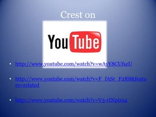 Crest on



• http://www.youtube.com/watch?v=wAyY8CUfseU

• http://www.youtube.com/watch?v=F_fASr_F2R8&featu
  re=related

• http://www.youtube.com/watch?v=V3-rINpiza4
 