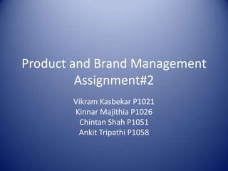 Product and Brand Management
         Assignment#2
       Vikram Kasbekar P1021
       Kinnar Majithia P1026
         Chintan Shah P1051
        Ankit Tripathi P1058
 