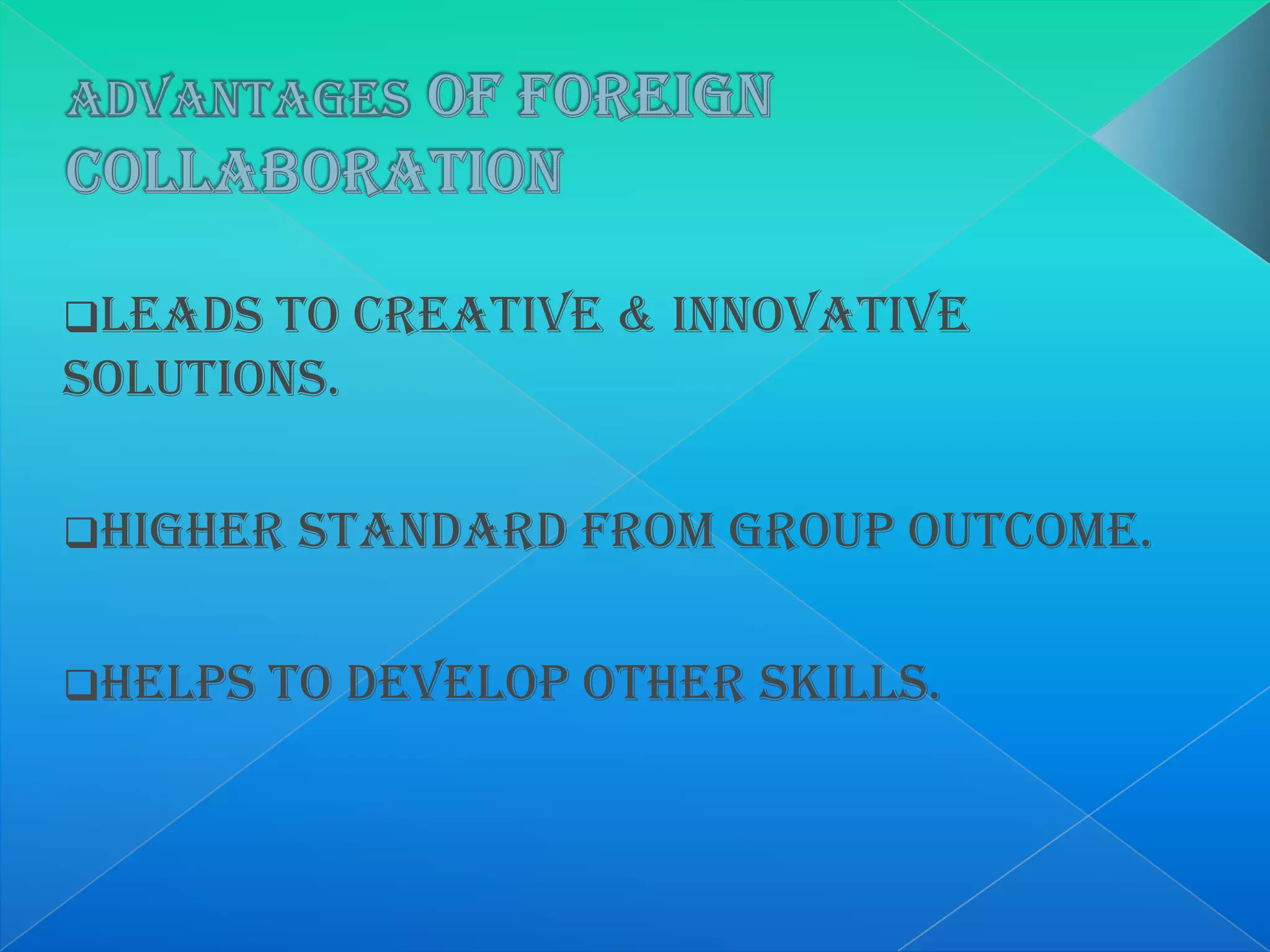 Leads to creative & innovative
solutions.
Higher standard from group outcome.
Helps to develop other skills.