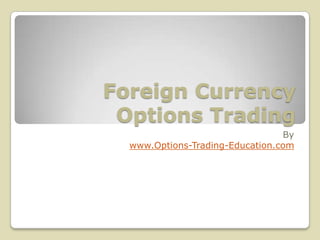Foreign Currency
 Options Trading
                                 By
  www.Options-Trading-Education.com
 