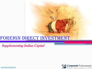 Foreign Direct Investment
Supplementing Indian Capital




www.femaindia.in
 