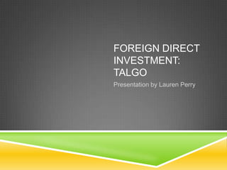 FOREIGN DIRECT
INVESTMENT:
TALGO
Presentation by Lauren Perry
 