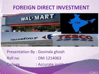 FOREIGN DIRECT INVESTMENT

Presentation By : Govinda ghosh
Roll no
: DM 1214063
College
: Accurate institute

 