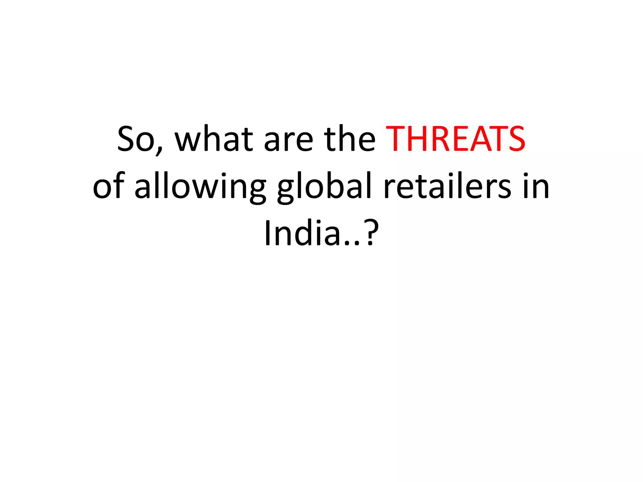 So, what are the THREATS
of allowing global retailers in
India..?
 