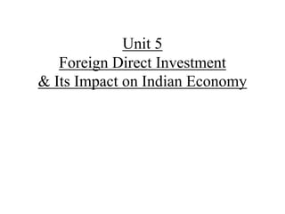 Unit 5
Foreign Direct Investment
& Its Impact on Indian Economy
 