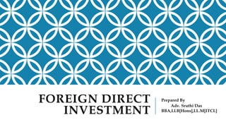 FOREIGN DIRECT
INVESTMENT
Prepared By
Adv. Sruthi Das
BBA,LLB[Hons],LL.M[ITCL]
 