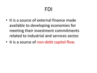 FDI
• It is a source of external finance made
available to developing economies for
meeting their investment commitments
r...