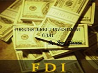 By eraj shamim
By: Eraj Shamim
Foreign direct investment
(fdi)
 