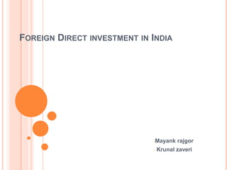 FOREIGN DIRECT INVESTMENT IN INDIA
-Mayank rajgor
- Krunal zaveri
 