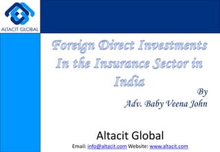 Foreign Direct Investments In the Insurance Sector in India By Adv. Baby Veena John Altacit Global Email: info@altacit.com Website: www.altacit.com 