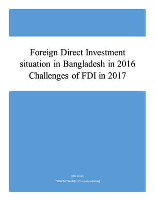 rifat ahsan
[COMPANY NAME] [Company address]
Foreign Direct Investment
situation in Bangladesh in 2016
Challenges of FDI in 2017
 